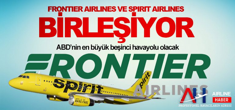 Frontier Airlines ve Spirit Airlines birleşiyor. ABD’nin en büyük beşinci havayolunu olacak
