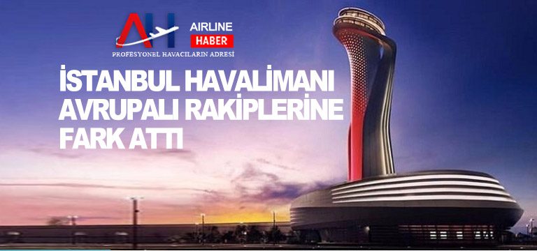 İstanbul Havalimanı Avrupalı rakiplerine fark attı