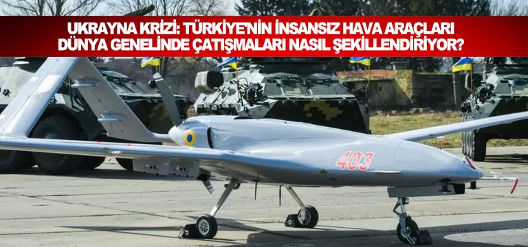 Ukrayna-krizi-Türkiye'nin-insansız-hava-araçları-dünya-genelinde-çatışmaları-nasıl-şekillendiriyor