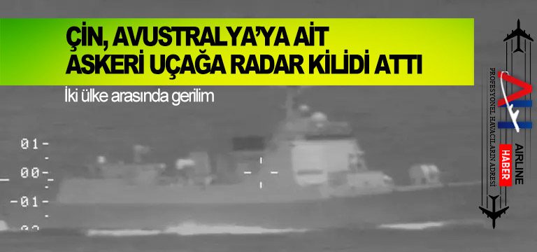 Çin Donanmasına ait bir gemi, Avustralya’ya ait bir askeri uçağa lazer doğrulttu