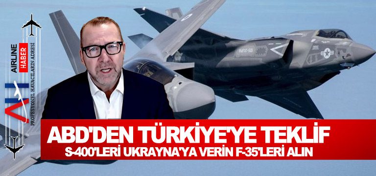 ABD’den Türkiye’ye teklif: S-400’leri Ukrayna’ya verin F-35’leri alın