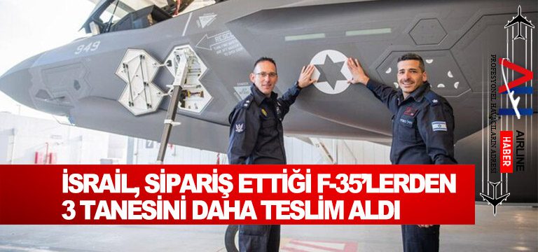 İsrail, sipariş ettiği F-35’lerden 3 tanesini daha teslim aldı