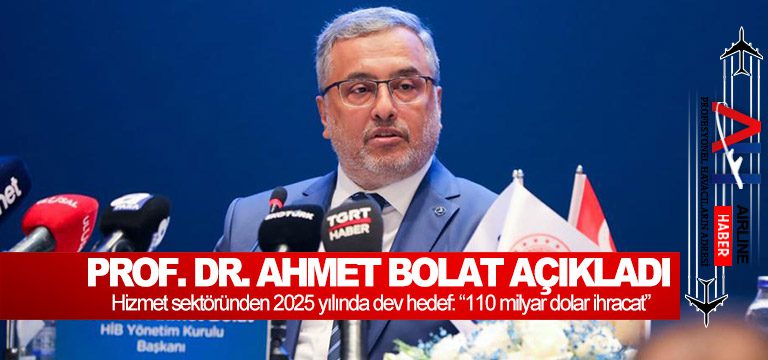 Prof. Dr. Ahmet Bolat açıkladı. Hizmet sektöründen 2025 yılında dev hedef: “110 milyar dolar ihracat”