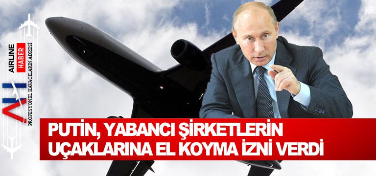 Putin, yabancı şirketlerin uçaklarına el koyma izni verdi