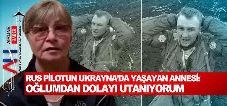 Rus-pilotun-Ukrayna’da-yaşayan-annesi-Oğlumdan-dolayı-utanıyorum