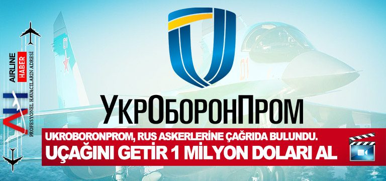 UKROBORONPROM, Rus askerlerine çağrıda bulundu. Uçağını getir 1 milyon doları al