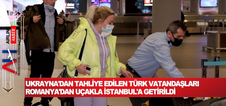 Ukrayna’dan tahliye edilen Türk vatandaşları Romanya’dan uçakla İstanbul’a getirildi