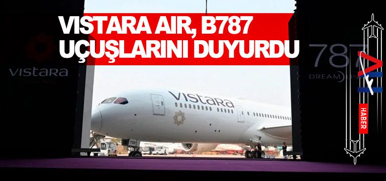 Vistara Air, B787 uçuşlarını duyurdu