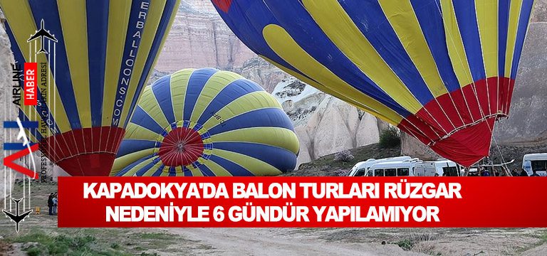 Kapadokya’da balon turları rüzgar nedeniyle 6 gündür yapılamıyor