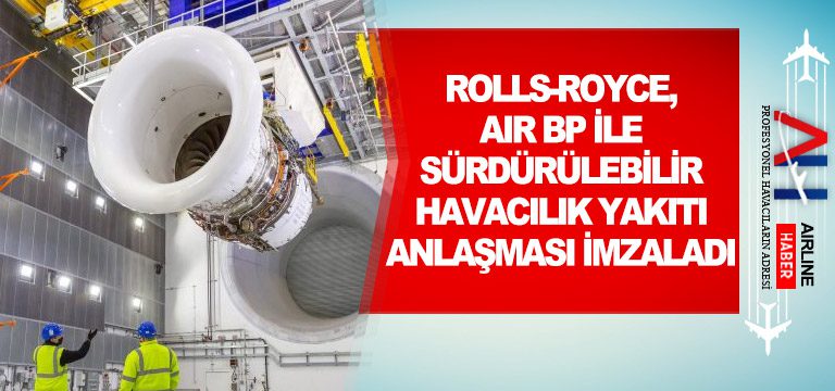 Rolls-Royce, AIR BP ile Sürdürülebilir Havacılık Yakıtı Anlaşması İmzaladı