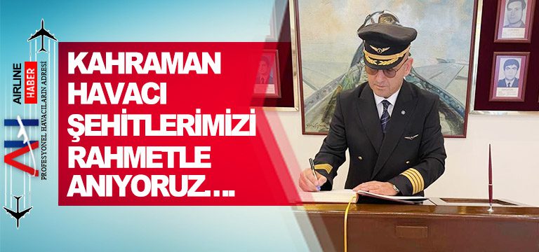 KAHRAMAN HAVACI ŞEHİTLERİMİZİ RAHMETLE ANIYORUZ….