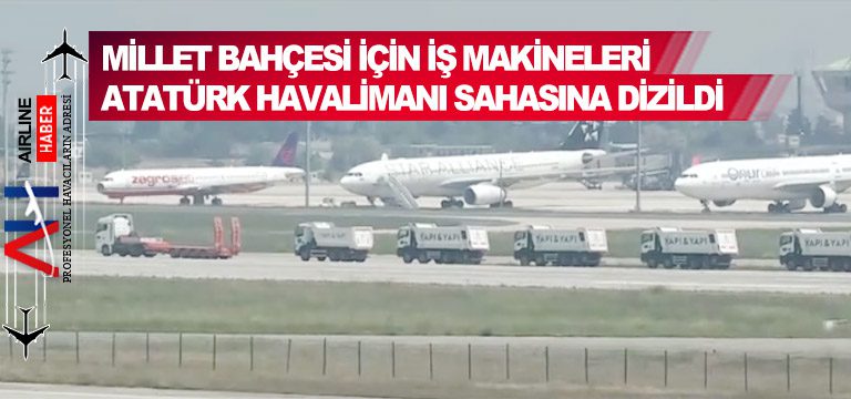 Millet Bahçesi için iş makineleri Atatürk Havalimanı sahasına dizildi