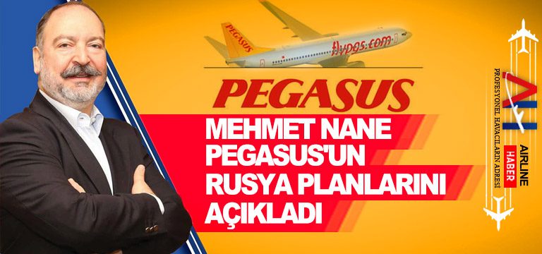 Mehmet Nane Pegasus’un Rusya planlarını açıkladı