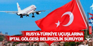 Rusya-Türkiye uçuşlarına iptal gölgesi: Belirsizlik sürüyor