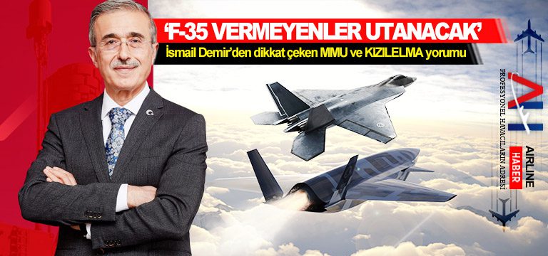 ‘F-35 vermeyenler utanacak’ İsmail Demir’den dikkat çeken MMU ve KIZILELMA yorumu