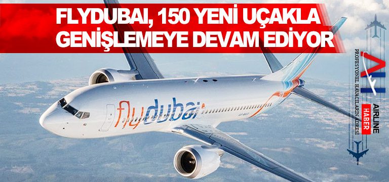 Flydubai, 150 yeni uçakla genişlemeye devam ediyor