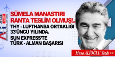 SÜMELA MANASTIRI RANTA TESLİM OLMUŞ!.. THY – Lufthansa ortaklığı 33’üncü yılında. Sun Express’te Türk – Alman başarısı