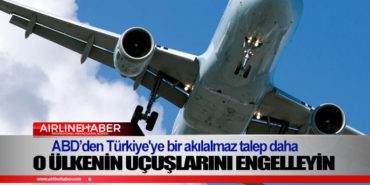 ABD’den Türkiye’ye bir akılalmaz talep daha: O ülkenin uçuşlarını engelleyin
