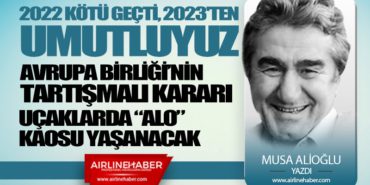 2022 kötü geçti, 2023’ten umutluyuz. Avrupa Birliği’nin tartışmalı kararı. Uçaklarda “Alo” kaosu yaşanacak