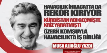 Havacılık ihracatta da rekor kırıyor. Kürdistan adı geçmişte kriz yaratmıştı. Özerk komşuyla havacılıkta iş birliği