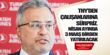 THY’den çalışanlarına sürpriz. Nisan ayında 3 maaş birden yatırılacak