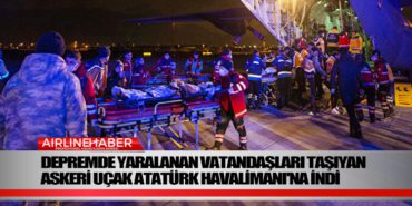 Depremde yaralanan vatandaşları taşıyan askeri uçak Atatürk Havalimanı’na indi