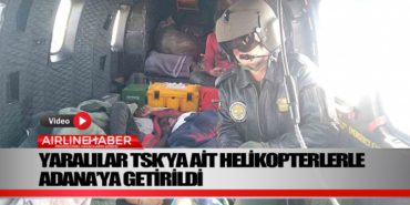 Hatay’da enkazdan kurtulan yaralılar TSK’ya ait helikopterlerle Adana’ya getirildi