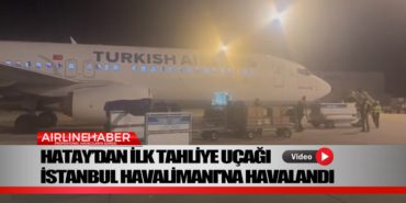 Hatay’dan ilk tahliye uçağı İstanbul Havalimanı’na Havalandı
