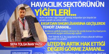 Havacılık Sektörünün Yiğitleri…UTED’in Artık Hak Ettiği Değeri Görme Zamanı…EASA’dan SHGM lisansına geçişlerde temdit zamanı…