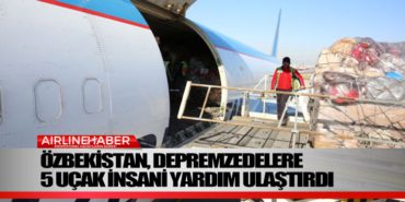 Özbekistan, depremzedelere 5 uçak insani yardım ulaştırdı