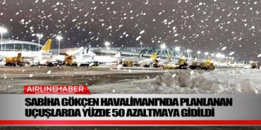 Sabiha Gökçen Havalimanı’nda planlanan uçuşlarda yüzde 50 azaltmaya gidildi