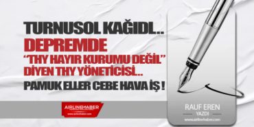 TURNUSOL KAĞIDI… DEPREMDE “THY HAYIR KURUMU DEĞİL” DİYEN THY YÖNETİCİSİ… PAMUK ELLER CEBE HAVA İŞ !