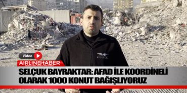 Selçuk Bayraktar: AFAD ile koordineli olarak 1000 konut bağışlıyoruz