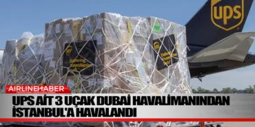 UPS ait 3 uçak Dubai havalimanından İstanbul’a havalandı