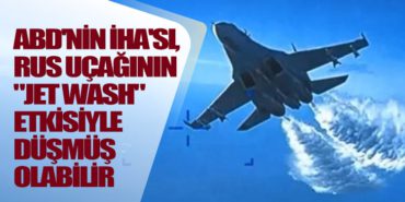 ABD’nin İHA’sı, Rus uçağının “jet wash” etkisiyle düşmüş olabilir