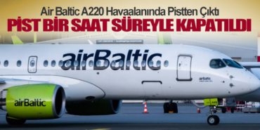 Air Baltic A220 Havaalanında Pistten Çıktı. Pist bir saat süreyle kapatıldı