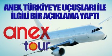 Anex, Türkiye’ye uçuşları ile ilgili bir açıklama yaptı