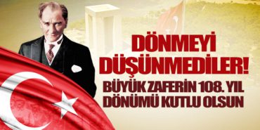 Dönmeyi Düşünmediler! Büyük zaferin 108. yıldönümü kutlu olsun