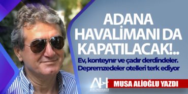 Adana Havalimanı da Kapatılacak!.. Ev, konteynır ve çadır derdindeler.Depremzedeler otelleri terk ediyor