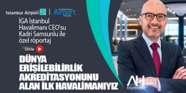 İGA İstanbul Havalimanı CEO’su Kadri Samsunlu ile özel röportaj