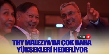 Ahmet Bolat Açıkladı. THY Malezya’da çok daha yüksekleri hedefliyor