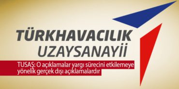 TUSAŞ: Yargı sürecini etkilemeye yönelik gerçek dışı açıklamalardır