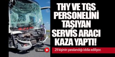 Son Dakika | THY ve TGS personelini taşıyan servis aracı kaza yaptı! 29 kişinin yaralandığı iddia ediliyor.