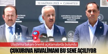 Ulaştırma bakanı Abdulkadir URALOĞLU önemli açıklamalarda bulundu: Çukurova Havalimanı Bu Sene Açılıyor