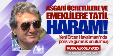 Asgari ücretlilere ve emeklilere tatil haram! Yeni Ercan Havalimanı’nda polis ve gümrük unutulmuş