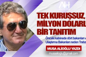 Tek Kuruşsuz, Milyon Dolarlık Bir Tanıtım. Önceki kabinede dört bakanları vardı Ulaştırma Bakanları neden Trabzonlu?