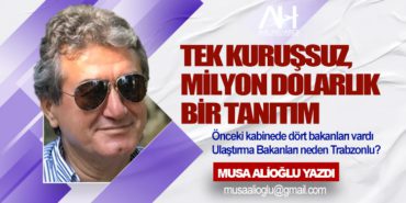 Tek Kuruşsuz, Milyon Dolarlık Bir Tanıtım. Önceki kabinede dört bakanları vardı Ulaştırma Bakanları neden Trabzonlu?