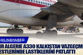 Air Algerie Airbus A330 kalkıştan vazgeçme testlerinde lastiklerini patlattı