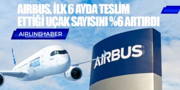 Airbus, ilk 6 ayda teslim ettiği uçak sayısını yüzde 6 artırdı