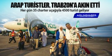 Arap turistler, Trabzon’a akın etti. Her gün 35 charter uçağıyla 4500 turist geliyor